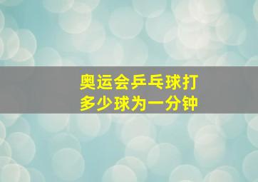 奥运会乒乓球打多少球为一分钟