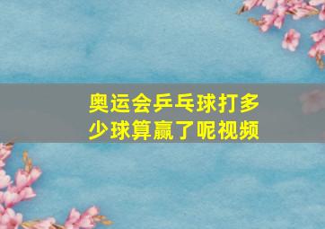 奥运会乒乓球打多少球算赢了呢视频