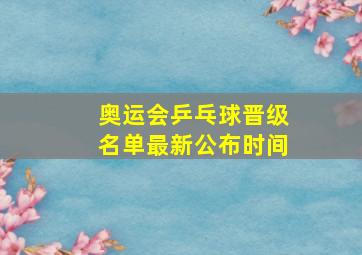 奥运会乒乓球晋级名单最新公布时间