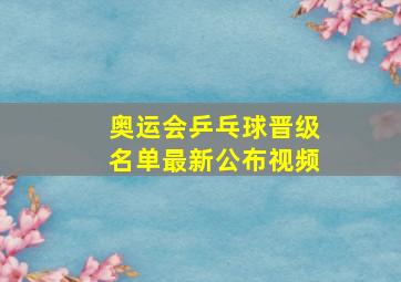 奥运会乒乓球晋级名单最新公布视频