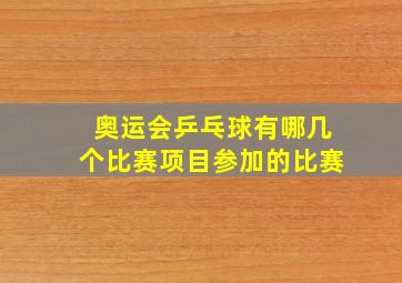 奥运会乒乓球有哪几个比赛项目参加的比赛