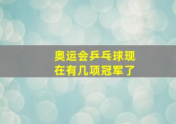 奥运会乒乓球现在有几项冠军了