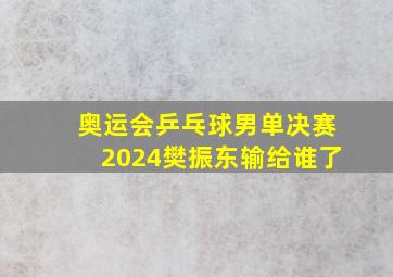 奥运会乒乓球男单决赛2024樊振东输给谁了