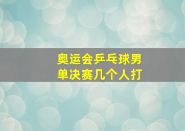 奥运会乒乓球男单决赛几个人打