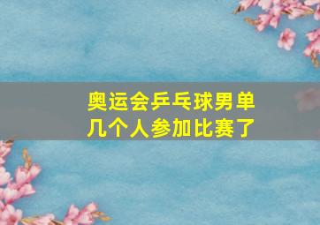 奥运会乒乓球男单几个人参加比赛了