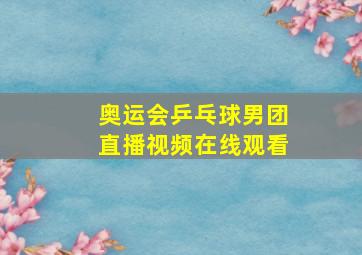 奥运会乒乓球男团直播视频在线观看