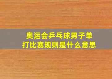 奥运会乒乓球男子单打比赛规则是什么意思