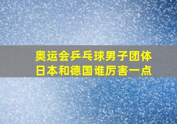 奥运会乒乓球男子团体日本和德国谁厉害一点