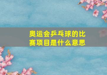 奥运会乒乓球的比赛项目是什么意思