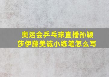 奥运会乒乓球直播孙颖莎伊藤美诚小练笔怎么写