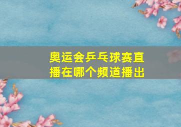 奥运会乒乓球赛直播在哪个频道播出