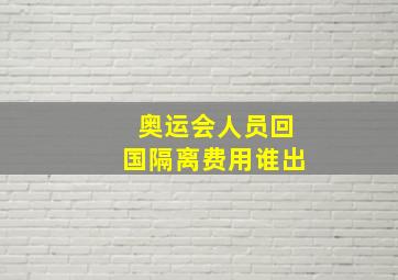 奥运会人员回国隔离费用谁出