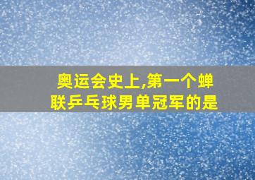 奥运会史上,第一个蝉联乒乓球男单冠军的是