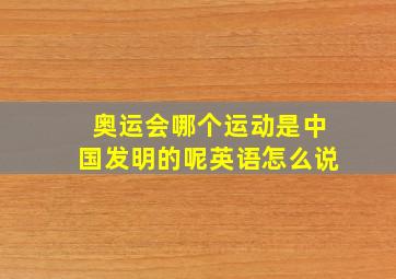 奥运会哪个运动是中国发明的呢英语怎么说