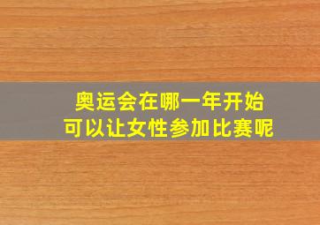 奥运会在哪一年开始可以让女性参加比赛呢