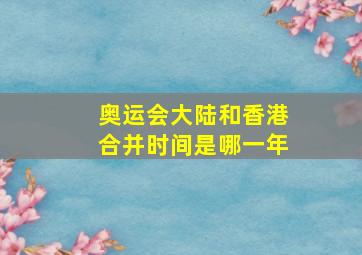 奥运会大陆和香港合并时间是哪一年