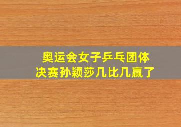 奥运会女子乒乓团体决赛孙颖莎几比几赢了