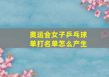 奥运会女子乒乓球单打名单怎么产生