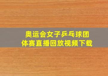 奥运会女子乒乓球团体赛直播回放视频下载