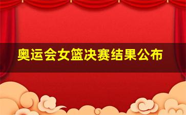 奥运会女篮决赛结果公布