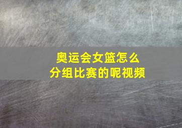 奥运会女篮怎么分组比赛的呢视频