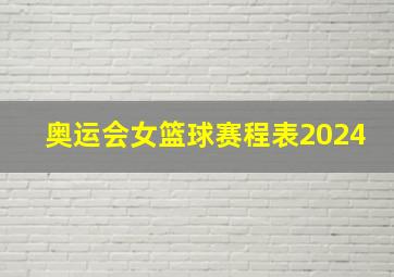 奥运会女篮球赛程表2024