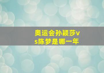 奥运会孙颖莎vs陈梦是哪一年