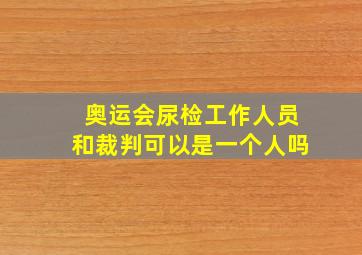 奥运会尿检工作人员和裁判可以是一个人吗