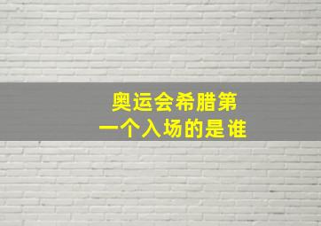 奥运会希腊第一个入场的是谁