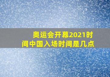 奥运会开幕2021时间中国入场时间是几点