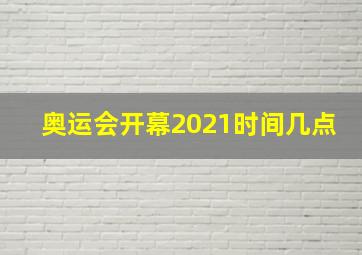 奥运会开幕2021时间几点