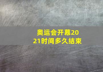 奥运会开幕2021时间多久结束