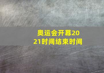 奥运会开幕2021时间结束时间