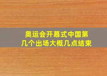 奥运会开幕式中国第几个出场大概几点结束