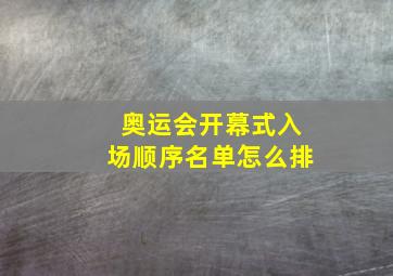 奥运会开幕式入场顺序名单怎么排