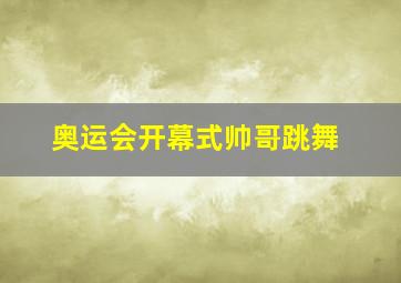 奥运会开幕式帅哥跳舞