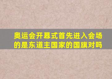 奥运会开幕式首先进入会场的是东道主国家的国旗对吗