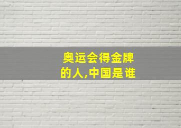 奥运会得金牌的人,中国是谁