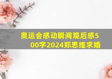 奥运会感动瞬间观后感500字2024郑思维求婚