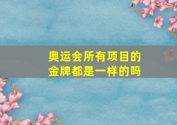 奥运会所有项目的金牌都是一样的吗