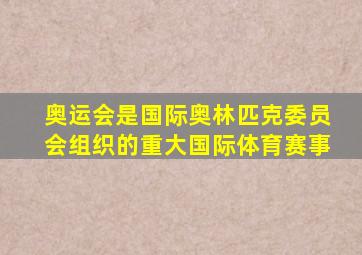 奥运会是国际奥林匹克委员会组织的重大国际体育赛事