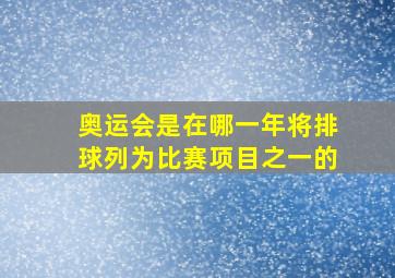 奥运会是在哪一年将排球列为比赛项目之一的