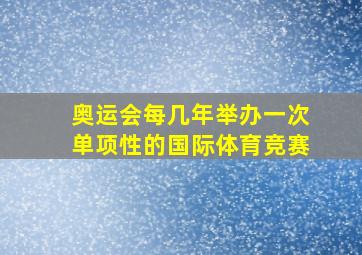 奥运会每几年举办一次单项性的国际体育竞赛