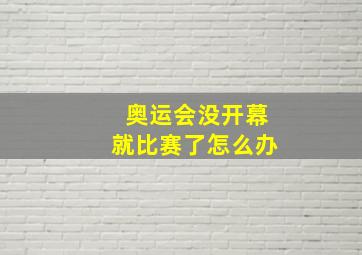 奥运会没开幕就比赛了怎么办