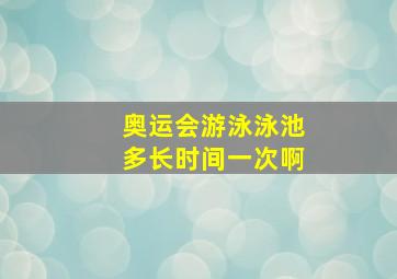 奥运会游泳泳池多长时间一次啊