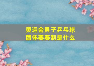 奥运会男子乒乓球团体赛赛制是什么