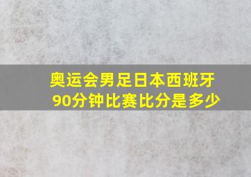 奥运会男足日本西班牙90分钟比赛比分是多少