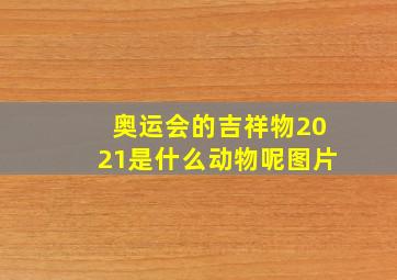 奥运会的吉祥物2021是什么动物呢图片