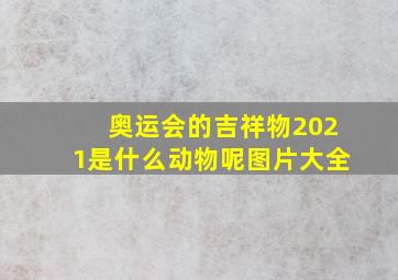 奥运会的吉祥物2021是什么动物呢图片大全