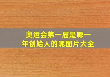 奥运会第一届是哪一年创始人的呢图片大全